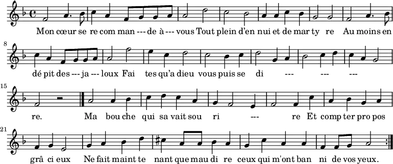 \relative c' { \key f \major \time 4/4
f2 a4. bes8 c4 a4 f8 g8 g8 a8 a2
d2 c2 bes2 a4 a4 c4 bes4 g2 g2
f2 a4. bes8 c4 a4 f8 g8 g8 a8 a2
f'2 e4 c4 d2 c2 bes4 c4 d2 g,4 a4 bes2 c4 d4 c4 a4 g2 f2 r \bar "|."
a2 a4 bes4 c4 d4 c4 a4 g4 f2 e4 f2 f4
c'4 a4 bes4 g4 a4 f4 g4 e2
g4 a4 bes4 d4 cis4 a8 a8 bes4 a4 g4 c4 a4 a4 f4 f8 g8 a2
\bar ":|."
}
\addlyrics {
Mon cœur se re com man --- de_à --- vous
Tout plein d’en nui et de mar ty re
Au moins en dé pit des --- ja --- loux
Fai tes qu’a dieu vous puis se di _ --- _ --- _ --- _ _ re.
Ma bou che qui sa vait sou ri _ --- _ -- re
Et comp ter pro pos grâ ci eux
Ne fait maint te nant que mau di re ceux qui m'ont ban ni de vos yeux.
}