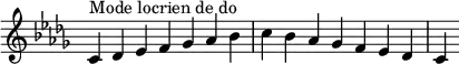 {
\override Score.TimeSignature #'stencil = ##f
\relative c' { 
  \key c \locrian
  \clef treble \time 7/4
  c4^\markup { Mode locrien de do } des es f ges aes bes c bes aes ges f es des c4
} }
