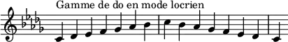  {
\override Score.TimeSignature #'stencil = ##f
\relative c' {
  \key c \locrian
  \clef treble \time 7/4
  c4^\markup { Gamme de do en mode locrien } des es f ges aes bes c bes aes ges f es des c
} }
