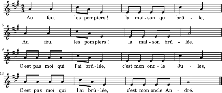 \relative a' {
\clef treble
\key a \major
\time 2/4
\set Score.tempoHideNote = ##t \tempo 4 = 120
a4 a cis8 a e4 e8 e e e cis'4 a \break
a4 a cis8 a e4 e8 e e e a2 \break
a8 a a a cis8 a e4 e8 e e e cis'4 a \break
a8 a a a cis8 a e4 e8 e e e a2
\bar "|."
}
\addlyrics { Au feu, les pom -- piers_! la mai -- son qui brû -- le,
Au feu, les pom -- piers_! la mai -- son brû -- lée.
C'est pas moi qui l'ai brû -- lée, c'est mon onc -- le Ju -- les,
C'est pas moi qui l'ai brû -- lée, c'est mon oncle An -- dré.
}
