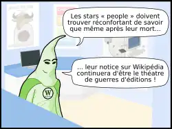 Extrait des Geekscottes intitulé « Guerre morte » : « Les stars « people » doivent trouver réconfortant de savoir que même après leur mort... ... leur notice sur Wikipédia continuera d'être le théâtre de guerres d'éditions ! »