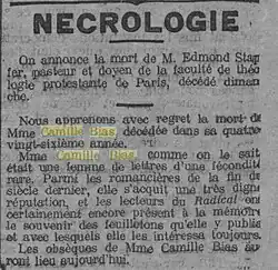 Nécrologie … Nous apprenons avec regret la mort de Mme Camille Bias, décédée dans sa quatre-vingt-sixième année. Mme Camille Bias, comme on le sait était une femme de lettres d'une féconfité rare. Parmi les romancières de la fin du siècle dernier, elle s’acquit une très digne réputation, et les lecteurs du Radical ont certainement encore présent à la mémoire le souvenir des feuilletons qu'elle y publia et avec lesquels elle les intéressa toujours. Les obsèques de Mme Camille Bias auront lieu aujourd'hui.