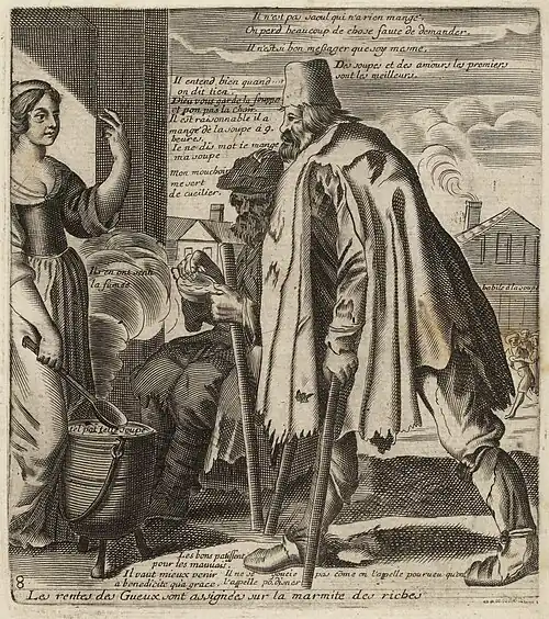 Gravure représentant un gueux en haillons et s'aidant d'une canne pour marcher s'approchant d'une marmite pour y déposer ses économies. Une femme en robe veille sur la marmite. Lettre en haut, au centre, un commentaire : Il n'est pas saoul qui n'a rien mangé. / On perd beaucoup de chose faute de demander. / Il n'est si bon messager que soy mesme. Dessous : Des soupes et des amours  les premiers / sont les meilleurs. Puis, vers la gauche : Il entend bien quand / on dit tien. / Dieu vous garde la  souppe / et non pas la Chair. / Il est raisonnable il a / mangé de la soupe à 9. / heures. / Ie ne dis mot ie  mange / ma soupe / Mon mouchoir / me sert de cueilier. // Ils en ont senti / la fumée // tel pot telle soupe. A  la suite, à droite : babile a la soupe. En bas, au centre : Les bons patissent / pour les mauuais. / Il vaut mieux  venir / a benedicite qu'a grace-- Il ne se- soucie- pas come (~sur le o) on l'appelle pourueu qu'on / l'appelle  po. (~sur le o) disner. A gauche : 8.  Lettre dans la marge inférieure le titre : Les rentes des Gueux sont assignées sur la marmite des riches
