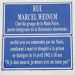 Rue Marcel Weinum :Chef du groupe de la Main Noire, partie intégrante de la Résistance alsacienne, arrêté avec ses camarades par les Nazis, condamné à mort et décapité à la prison de Stuttgart le 14 avril 1942 à 18 ans. « Si je dois mourir, je meurs avec un cœur pur »