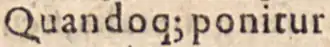 Et dans ‹&nbsp;Quando qꝫ ponitur&nbsp;›, dans l’abréviation de que, dans Bartolus de Saxoferrato, In I. Partem Infortiati, 1588, p.&nbsp;3.