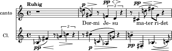 \header {
tagline = ##f
\version "2.18.2"
}
global = {
\key c \major
\time 4/4
\tempo "Ruhig"
}
sopranoVoice = \relative c'' {
\global
\dynamicUp
r1 e!8\p(\> gis,4) r8\! \times 2/3 { f!4\pp\< d\!\> r4\! } | r8 cis4(\pp\< d'!8 fis\!\> g,) r4\!
}
verse = \lyricmode { Dor-mi Je- su ma-ter_ri-det }
clarinet = \relative c'' {
\global
bes,8\pp(\< fis'4) r8\! \times 2/3 { a!4\> c! r4\! } | r8 cis4\p\>( c,!8 aes g'!) r4\! | b!4--\pp fis,-- bes4.(\< c!8-.)\!
}
sopranoVoicePart = \new Staff \with {
instrumentName = "canto"
midiInstrument = "recorder"
} { \sopranoVoice }
\addlyrics { \verse }
clarinetPart = \new Staff \with {
instrumentName = "Cl."
midiInstrument = "clarinet"
} \clarinet
\score {
<<
\sopranoVoicePart
\clarinetPart
>>
\layout { }
\midi {
\tempo 4=72
}
}