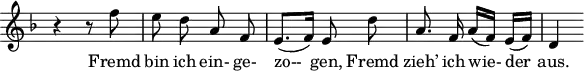 
\header {
  tagline = ##f
}

\score {
  \new Staff \with {
    \remove "Time_signature_engraver"
  }
<<
  \relative c'' {
    \key f \major
    \time 2/4
    \autoBeamOff
    \set Score.currentBarNumber = #7
    %%%%%%%%%%%%%%%%%%%%%%%%%%%%%%%%%%%%%%%% no 1 Gute Nacht
    r4 r8 f8 | e d a f | e8.[( f16)] e8 d' | a8. f16 a[( f)] e[( f)] | d4

  }

  \addlyrics {
    Fremd bin ich ein- ge- | zo-- gen, Fremd | zieh’ ich wie- der | aus.
  }
>>
  \layout {
    \context {
      \remove "Metronome_mark_engraver"
    }
  }
  \midi {}
}
