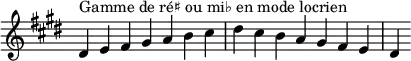  {
\override Score.TimeSignature #'stencil = ##f
\relative c' {
  \key dis \locrian
 \clef treble \time 7/4
  dis4^\markup { Gamme de ré♯ ou mi♭ en mode locrien } e fis gis a b cis dis cis b a gis fis e dis
} }

