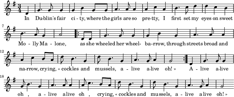 \new Score {
\new Staff {
<<
\new Voice = "one" \relative c' {
\clef treble
\key g \major
\time 3/4
\partial 8*2 d | g4. g8 g4 | g b g8 g | a4. a8 a4 | a c a | b4. c8 d4 | d c b | b4. a8 g4 | a2 \repeat volta 2 { d,8 d | g4. g8 g4 | g b g | a4. a8 a4 | a c b8 a | d b4. g4 | d'8 b4. g4 | a4. g8 a4 | g2 } d4 | g4. g8 g4 | g8 b4. g4 | a4. a8 a4 | a8 c4. b8 a | d b4. g4 | d'8 b4. g4 | a4. g8 a4 | g2
}
\new Lyrics \lyricsto "one" {
In Du -- blin's fair ci -- ty, where the girls are so pre -- tty, I first set my eyes on sweet Mo -- lly Ma -- lone, \repeat volta 2 { as she wheeled her wheel- ba -- rrow, through streets broad and na -- rrow, cry -- ing, «_co -- ckles and mu -- ssels, a -- live a -- live oh!_»} A -- live a -- live oh__ , a -- live a -- live oh__ , cry -- ing, «_co -- ckles and mu -- ssels, a -- live a -- live oh!_»
}
>>
}
}